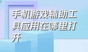 手机游戏辅助工具应用在哪里打开（手机自带的游戏辅助在哪个位置）