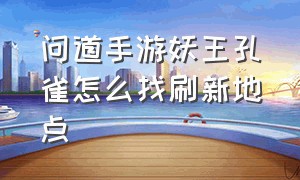 问道手游妖王孔雀怎么找刷新地点