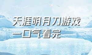 天涯明月刀游戏一口气看完