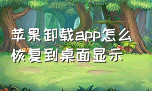 苹果卸载app怎么恢复到桌面显示