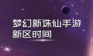 梦幻新诛仙手游新区时间