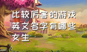 比较厉害的游戏英文名字有哪些女生（很有意思的英文游戏名字大全）