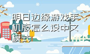 明日边缘游戏手机版怎么设中文模式（明日边缘游戏怎么直接下载）