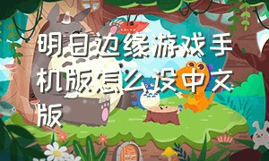 明日边缘游戏手机版怎么设中文版（明日边缘游戏最新版本下载）