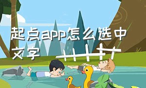 起点app怎么选中文字（起点中文怎么选章节）