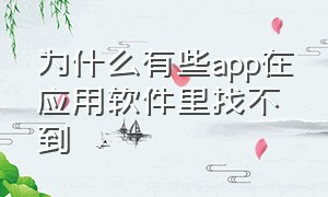 为什么有些app在应用软件里找不到