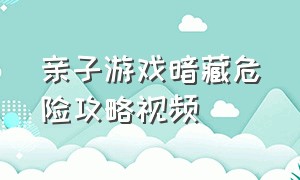 亲子游戏暗藏危险攻略视频