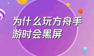 为什么玩方舟手游时会黑屏