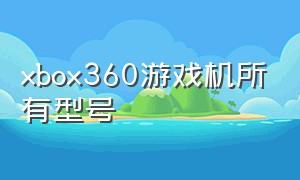 xbox360游戏机所有型号