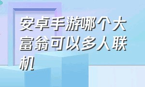 安卓手游哪个大富翁可以多人联机