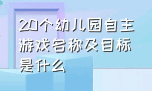 20个幼儿园自主游戏名称及目标是什么