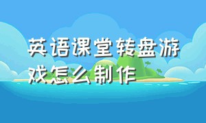 英语课堂转盘游戏怎么制作