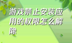 游戏禁止安装应用的权限怎么解除