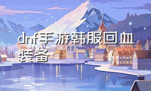 dnf手游韩服回血装备