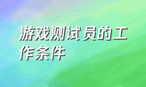 游戏测试员的工作条件（游戏测试员需要学什么技术）