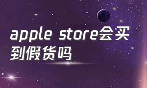 apple store会买到假货吗