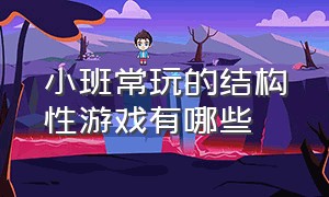 小班常玩的结构性游戏有哪些（幼儿园小班自主游戏玩法有哪些）