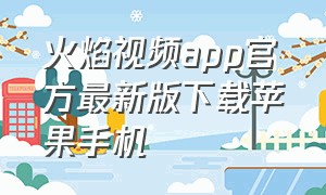 火焰视频app官方最新版下载苹果手机（火焰视频app官方下载追剧最新版）