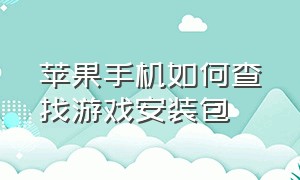 苹果手机如何查找游戏安装包（苹果如何用文件安装游戏）