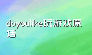 doyoulike玩游戏原话