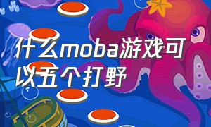 什么moba游戏可以五个打野