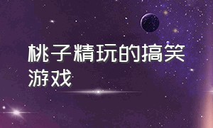 桃子精玩的搞笑游戏（桃子精解说搞笑游戏大全）