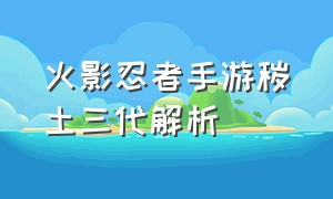 火影忍者手游秽土三代解析（火影忍者手游秽土三代最新套路）