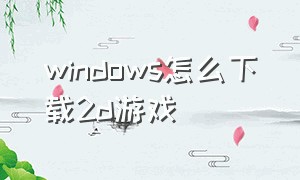 windows怎么下载2d游戏（电脑怎么下载国外的免费游戏）