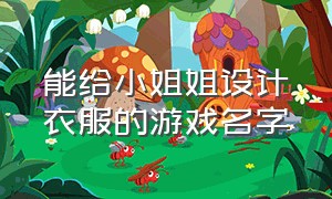 能给小姐姐设计衣服的游戏名字