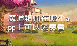 魔道祖师在哪个app上可以免费看