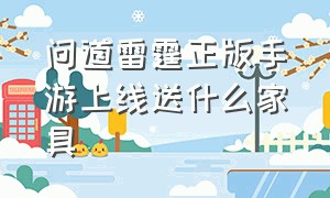 问道雷霆正版手游上线送什么家具（问道雷霆正版手游购买入口）