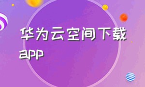 华为云空间下载app