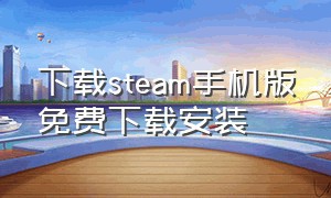 下载steam手机版免费下载安装