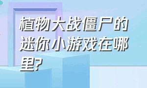 植物大战僵尸的迷你小游戏在哪里?