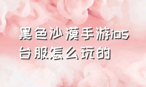 黑色沙漠手游ios台服怎么玩的