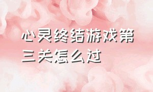 心灵终结游戏第三关怎么过