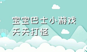 宝宝巴士小游戏天天打怪（下载宝宝巴士打怪）