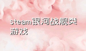 steam银河战舰类游戏（steam太空战舰类游戏单机）