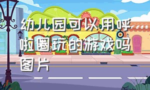 幼儿园可以用呼啦圈玩的游戏吗图片（自主游戏呼啦圈的多种玩法幼儿园）