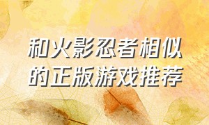 和火影忍者相似的正版游戏推荐（和火影忍者相似的正版游戏推荐）