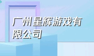 广州星辉游戏有限公司（广州星辉娱乐有限公司客服电话）