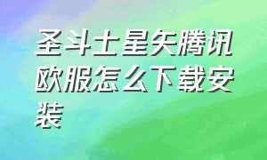 圣斗士星矢腾讯欧服怎么下载安装（圣斗士星矢腾讯版下载入口）