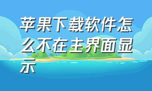 苹果下载软件怎么不在主界面显示（为什么苹果下载完软件不在主页面）