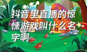 抖音里直播的惊悚游戏叫什么名字啊