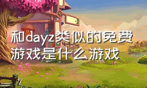 和dayz类似的免费游戏是什么游戏