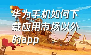 华为手机如何下载应用市场以外的app