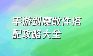 手游剑魔散件搭配攻略大全