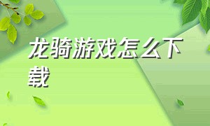 龙骑游戏怎么下载