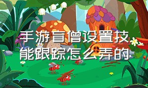 手游盲僧设置技能跟踪怎么弄的（手游盲僧设置技能跟踪怎么弄的视频）