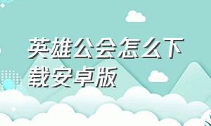 英雄公会怎么下载安卓版